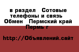  в раздел : Сотовые телефоны и связь » Обмен . Пермский край,Пермь г.